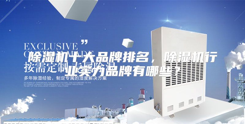 除湿机十大品牌排名，除湿机行业实力品牌有哪些？