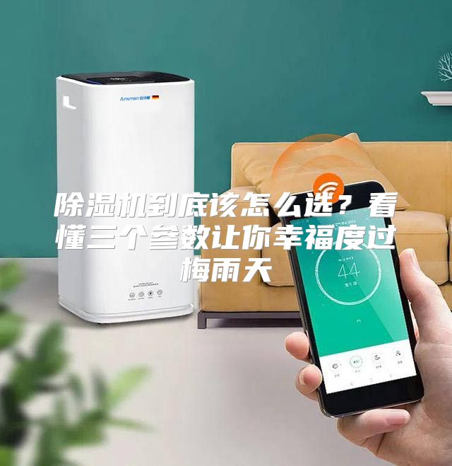 除湿机到底该怎么选？看懂三个参数让你幸福度过梅雨天