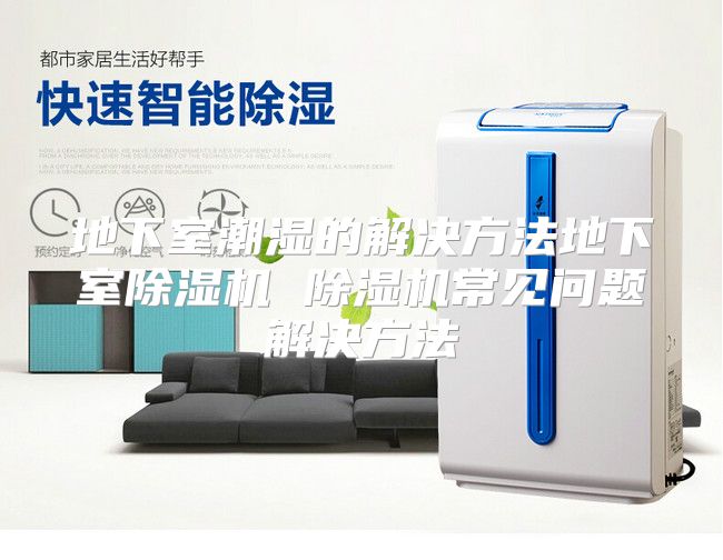 地下室潮湿的解决方法地下室除湿机 除湿机常见问题解决方法