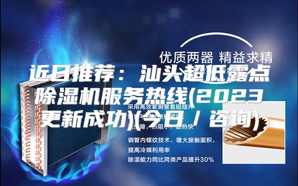 近日推荐：汕头超低露点除湿机服务热线(2023更新成功)(今日／咨询)
