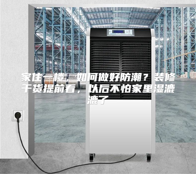 家住一楼，如何做好防潮？装修干货提前看，以后不怕家里湿漉漉了