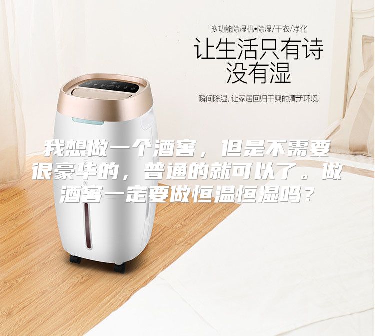 我想做一个酒窖，但是不需要很豪华的，普通的就可以了。做酒窖一定要做恒温恒湿吗？