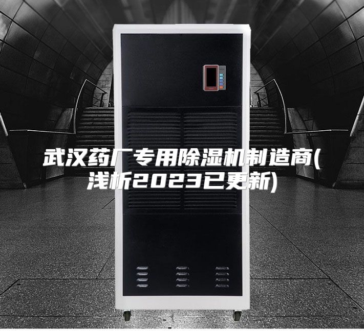 武汉药厂专用除湿机制造商(浅析2023已更新)