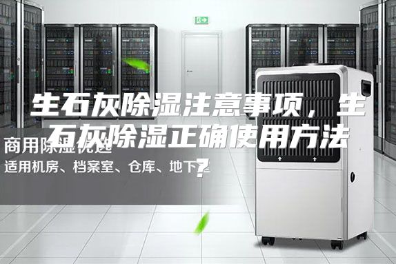生石灰除湿注意事项，生石灰除湿正确使用方法？