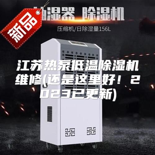 江苏热泵低温除湿机维修(还是这里好！2023已更新)