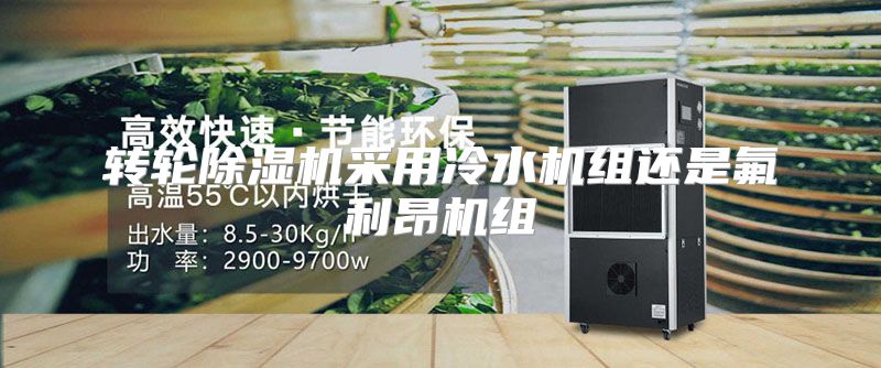 转轮除湿机采用冷水机组还是氟利昂机组