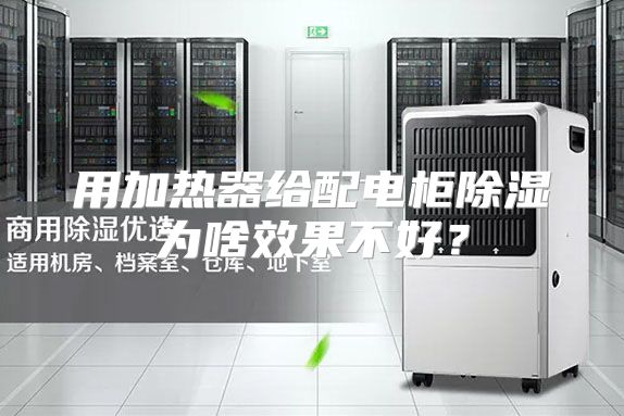 用加热器给配电柜除湿为啥效果不好？