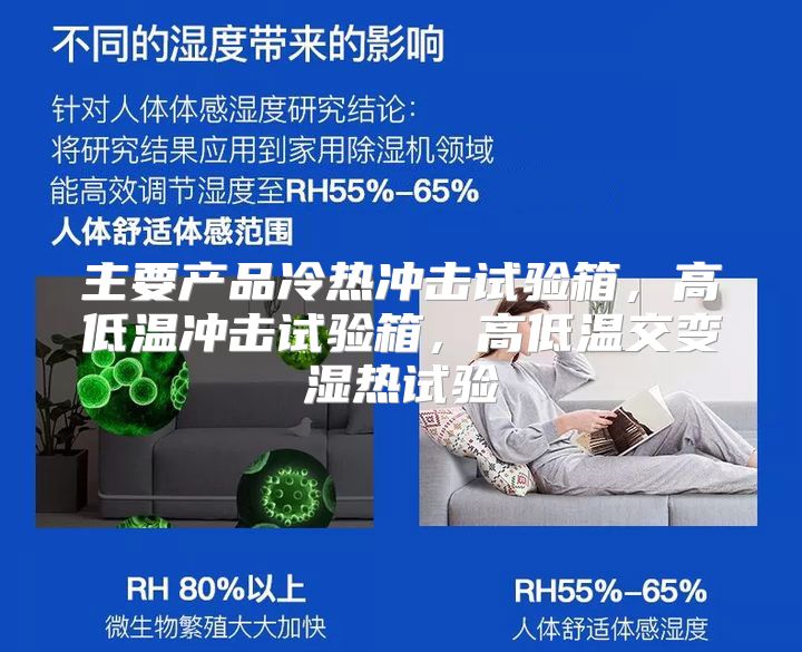 主要产品冷热冲击试验箱，高低温冲击试验箱，高低温交变湿热试验