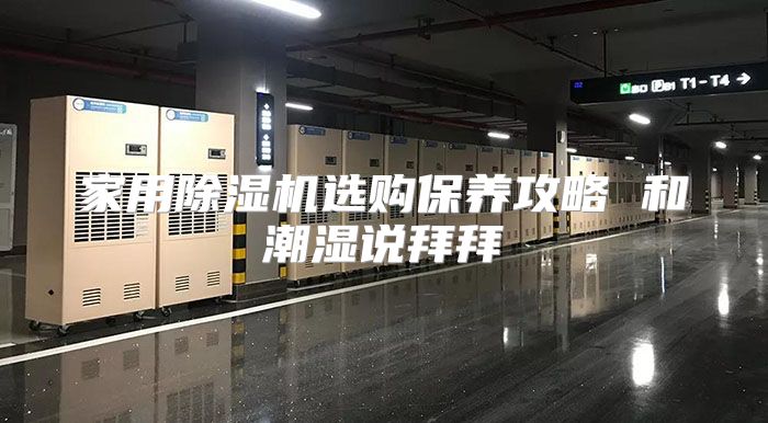 家用除湿机选购保养攻略 和潮湿说拜拜