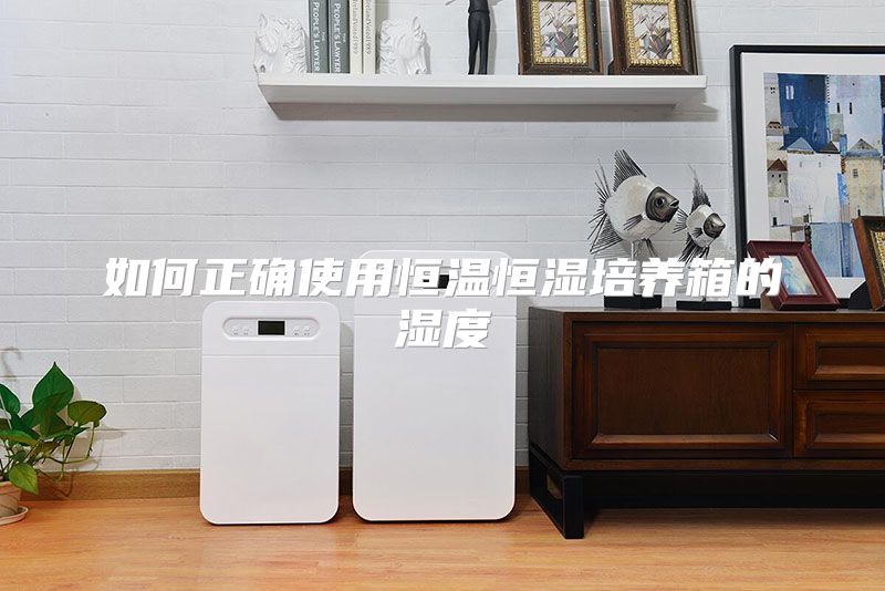 如何正确使用恒温恒湿培养箱的湿度