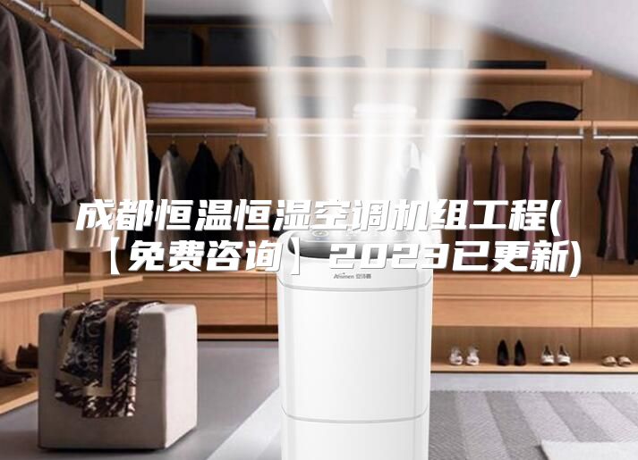 成都恒温恒湿空调机组工程(【免费咨询】2023已更新)