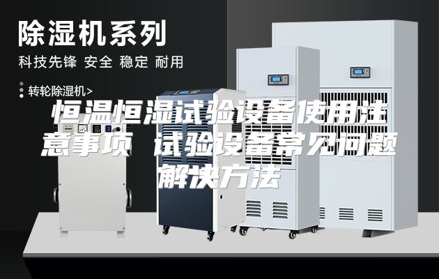 恒温恒湿试验设备使用注意事项 试验设备常见问题解决方法