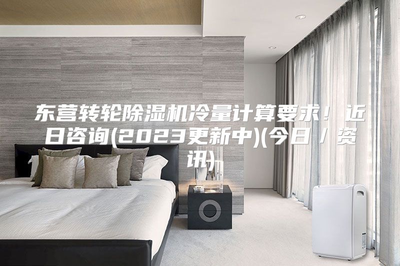东营转轮除湿机冷量计算要求！近日咨询(2023更新中)(今日／资讯)