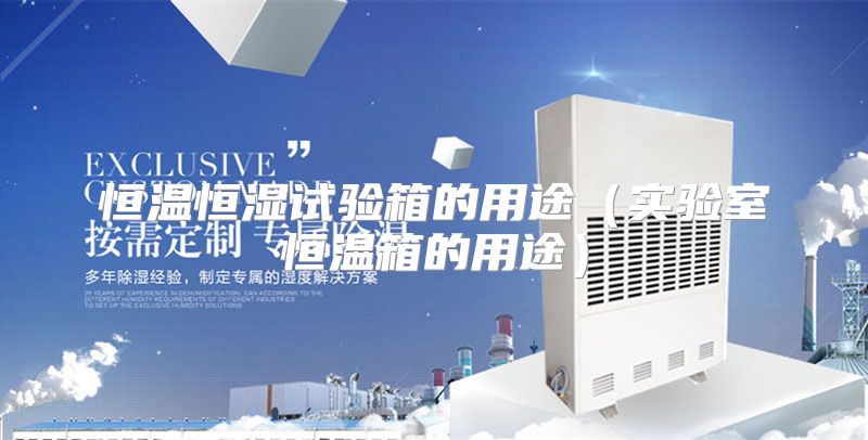恒温恒湿试验箱的用途（实验室恒温箱的用途）