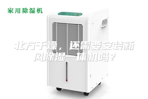 北方干燥,还需要安装新风除湿一体机吗?