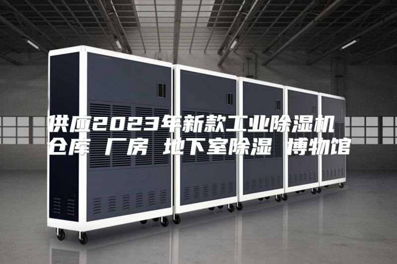 供应2023年新款工业除湿机 仓库 厂房 地下室除湿 博物馆