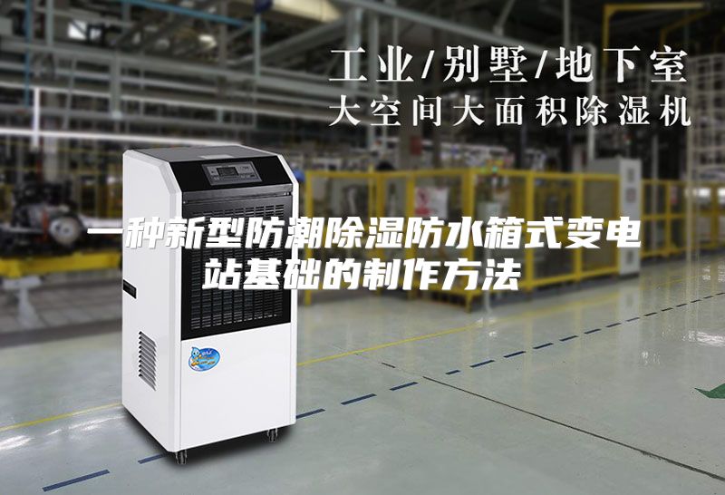 一种新型防潮除湿防水箱式变电站基础的制作方法