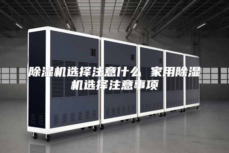 除湿机选择注意什么 家用除湿机选择注意事项