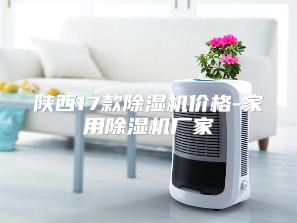陕西17款除湿机价格-家用除湿机厂家