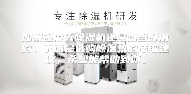 如果湿度大除湿机还是相当好用的，下面是选购除湿机的详细建议，希望能帮助到你。