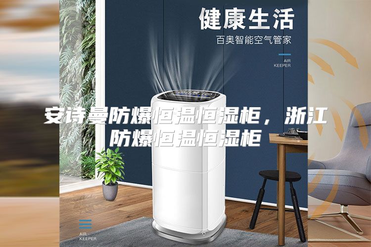 安诗曼防爆恒温恒湿柜，浙江防爆恒温恒湿柜