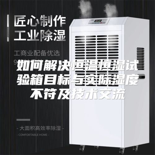 如何解决恒温恒湿试验箱目标与实际湿度不符及技术交流