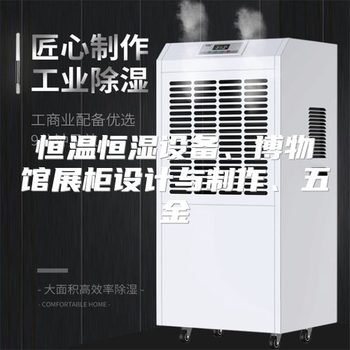 恒温恒湿设备、博物馆展柜设计与制作、五金