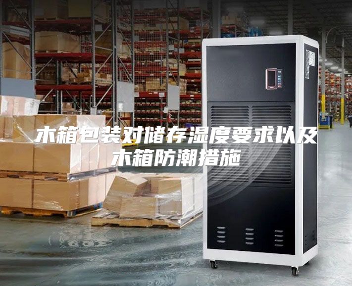 木箱包装对储存湿度要求以及木箱防潮措施