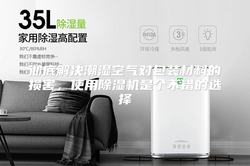 彻底解决潮湿空气对包装材料的损害，使用除湿机是个不错的选择