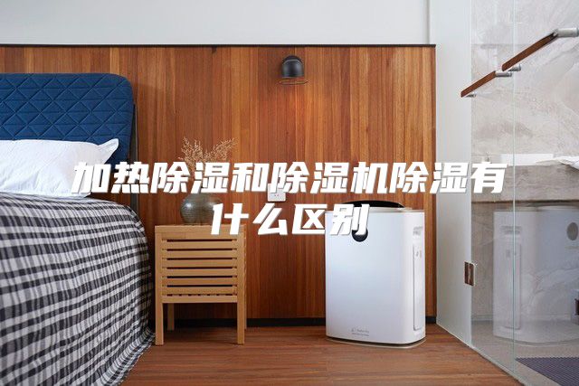 加热除湿和除湿机除湿有什么区别