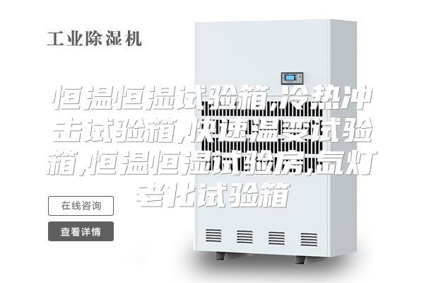 恒温恒湿试验箱,冷热冲击试验箱,快速温变试验箱,恒温恒湿试验房,氙灯老化试验箱