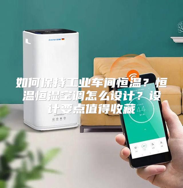 如何保持工业车间恒温？恒温恒湿空调怎么设计？设计要点值得收藏