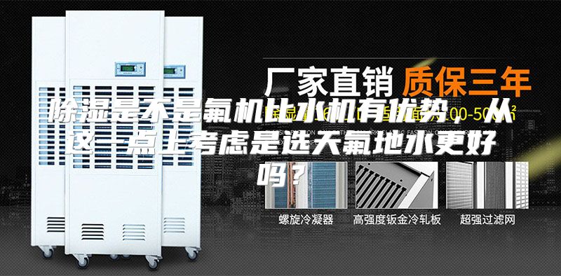 除湿是不是氟机比水机有优势，从这一点上考虑是选天氟地水更好吗？