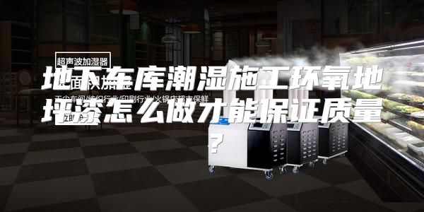 地下车库潮湿施工环氧地坪漆怎么做才能保证质量？