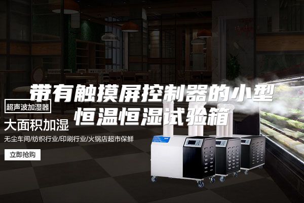 带有触摸屏控制器的小型恒温恒湿试验箱