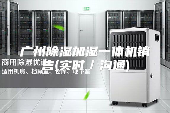 广州除湿加湿一体机销售(实时／沟通)