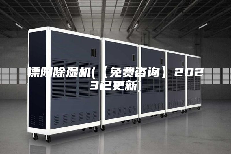 溧阳除湿机(【免费咨询】2023已更新)