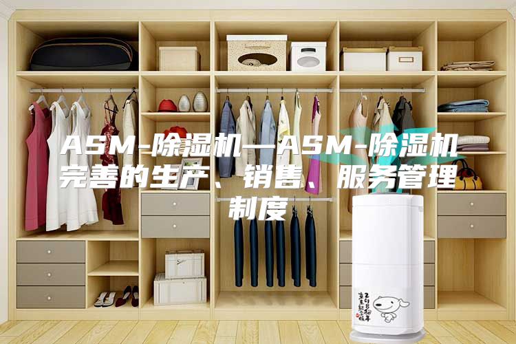 ASM-除湿机—ASM-除湿机完善的生产、销售、服务管理制度