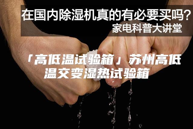 「高低温试验箱」苏州高低温交变湿热试验箱