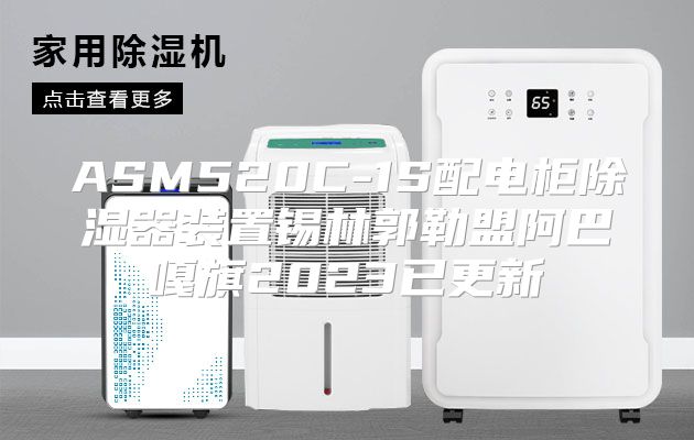 ASM520C-1S配电柜除湿器装置锡林郭勒盟阿巴嘎旗2023已更新