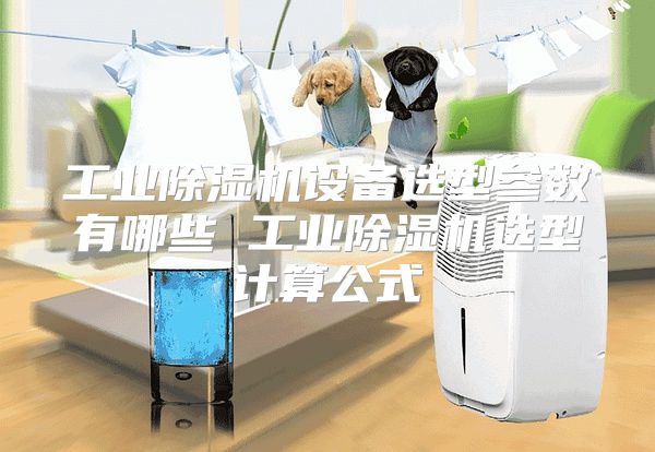 工业除湿机设备选型参数有哪些 工业除湿机选型计算公式