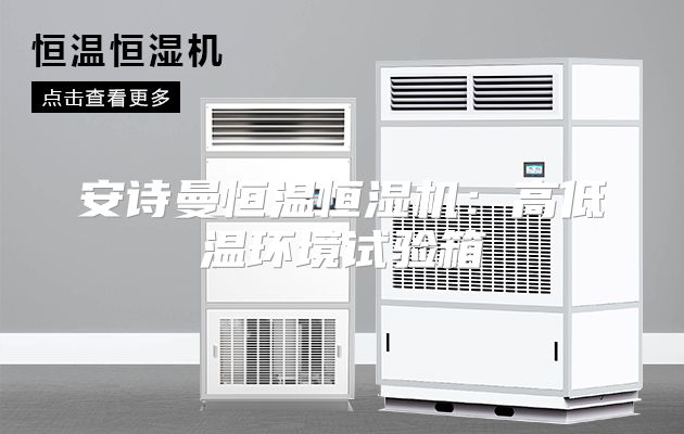 安诗曼恒温恒湿机：高低温环境试验箱