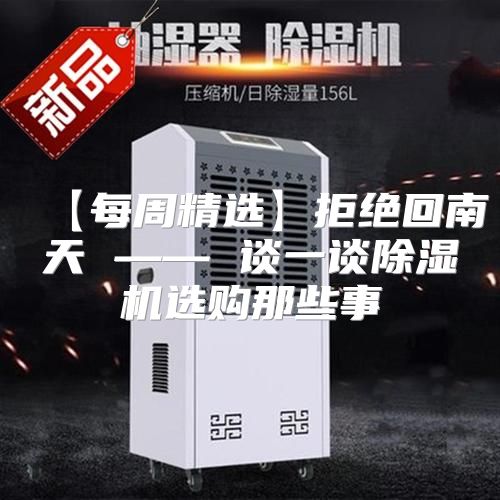 【每周精选】拒绝回南天 —— 谈一谈除湿机选购那些事