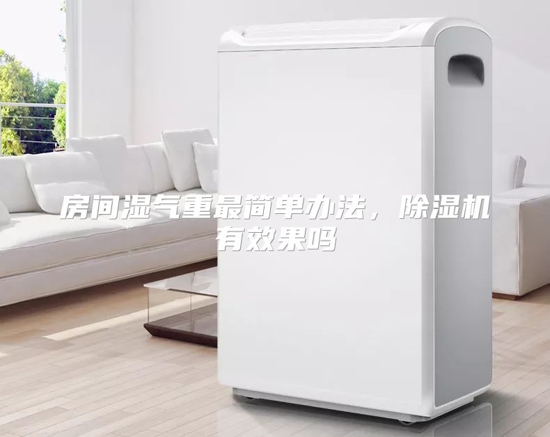 房间湿气重最简单办法，除湿机有效果吗