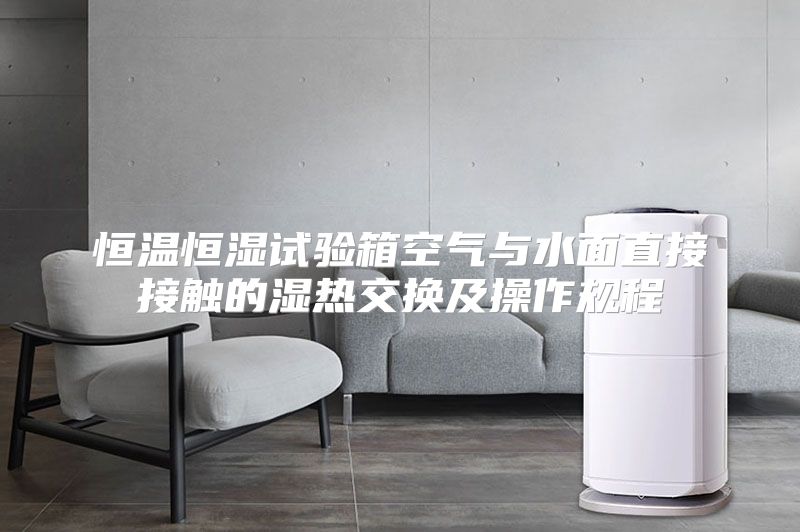恒温恒湿试验箱空气与水面直接接触的湿热交换及操作规程
