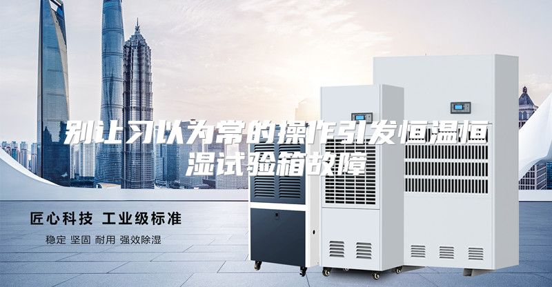 别让习以为常的操作引发恒温恒湿试验箱故障