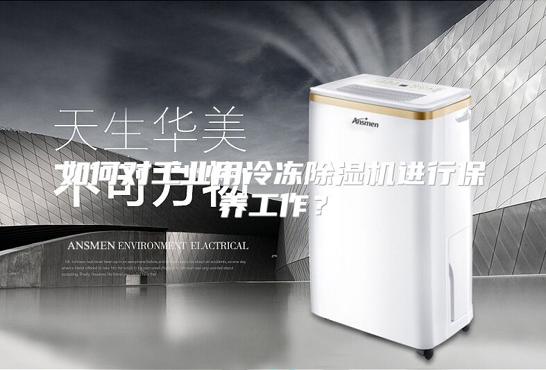 如何对工业用冷冻除湿机进行保养工作？