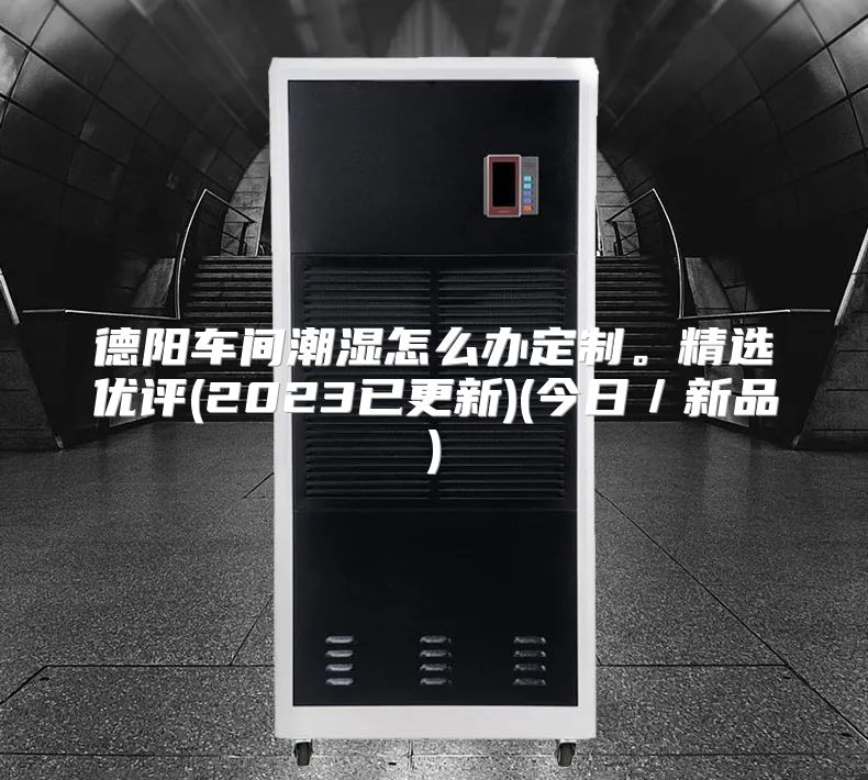 德阳车间潮湿怎么办定制。精选优评(2023已更新)(今日／新品)