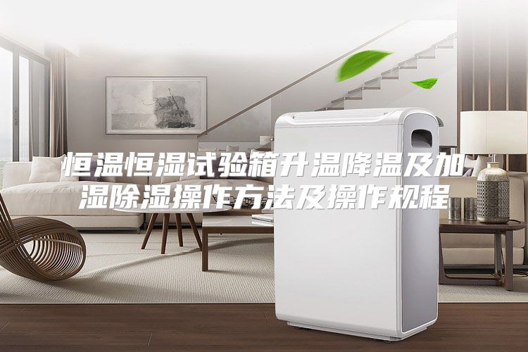 恒温恒湿试验箱升温降温及加湿除湿操作方法及操作规程
