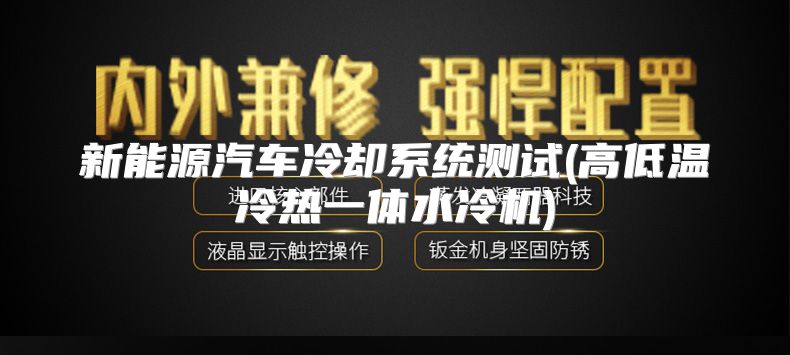 新能源汽车冷却系统测试(高低温冷热一体水冷机)